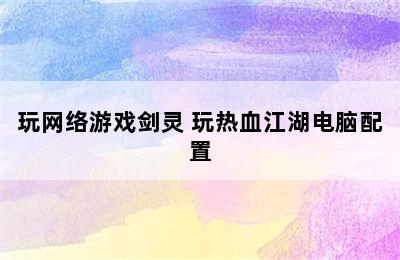 玩网络游戏剑灵 玩热血江湖电脑配置